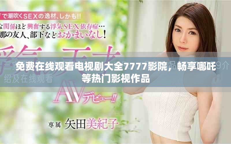 免费在线观看电视剧大全7777影院，畅享哪吒等热门影视作品