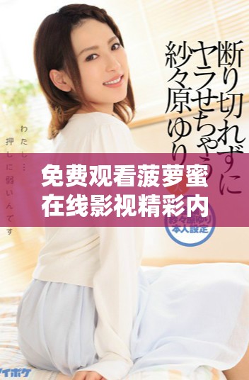 免费观看菠萝蜜在线影视精彩内容全集获取方法分享