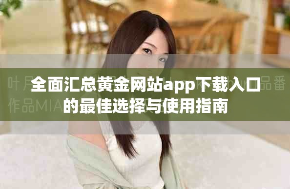 全面汇总黄金网站app下载入口的最佳选择与使用指南