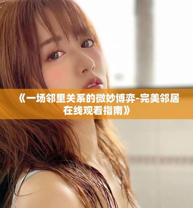 《一场邻里关系的微妙博弈-完美邻居在线观看指南》