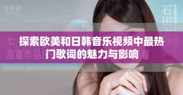 探索欧美和日韩音乐视频中最热门歌词的魅力与影响