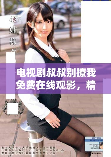 电视剧叔叔别撩我免费在线观影，精彩剧情尽在掌握之中