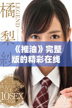 《推油》完整版的精彩在线播放时间详细解析与观影指南