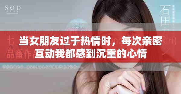 当女朋友过于热情时，每次亲密互动我都感到沉重的心情