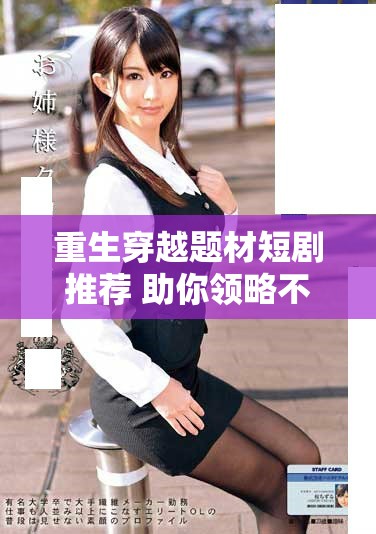 重生穿越题材短剧推荐 助你领略不同人生的精彩旅程
