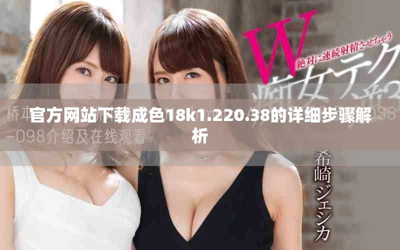 官方网站下载成色18k1.220.38的详细步骤解析