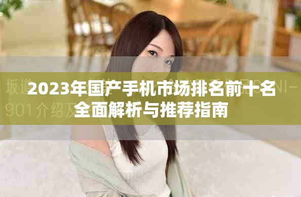 2023年国产手机市场排名前十名全面解析与推荐指南
