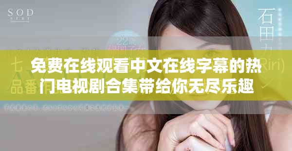 免费在线观看中文在线字幕的热门电视剧合集带给你无尽乐趣