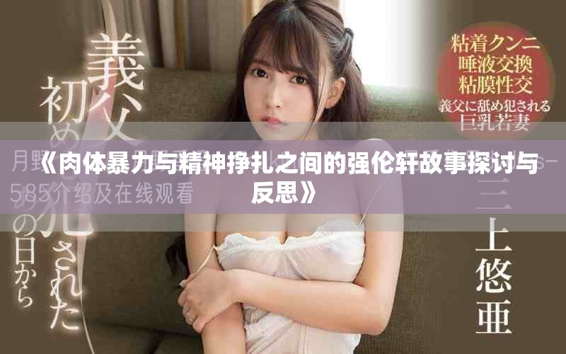 《肉体暴力与精神挣扎之间的强伦轩故事探讨与反思》