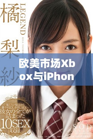 欧美市场Xbox与iPhone性能差异深度分析与比较