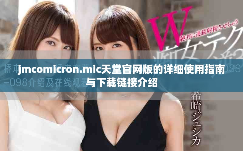 jmcomicron.mic天堂官网版的详细使用指南与下载链接介绍