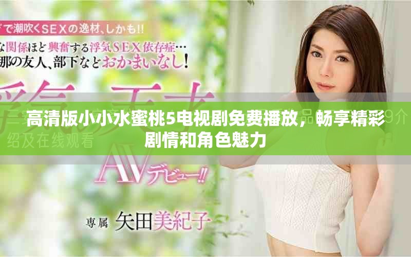 高清版小小水蜜桃5电视剧免费播放，畅享精彩剧情和角色魅力