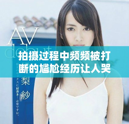 拍摄过程中频频被打断的尴尬经历让人哭笑不得