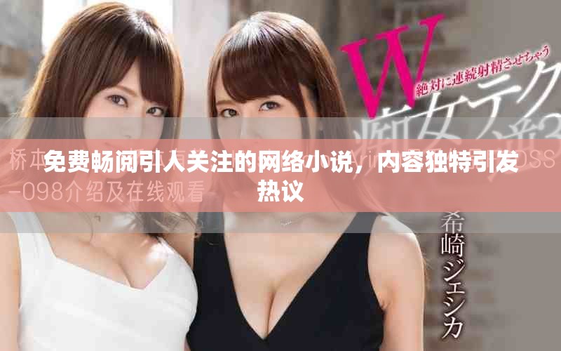 免费畅阅引人关注的网络小说，内容独特引发热议