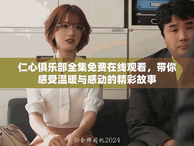 仁心俱乐部全集免费在线观看，带你感受温暖与感动的精彩故事