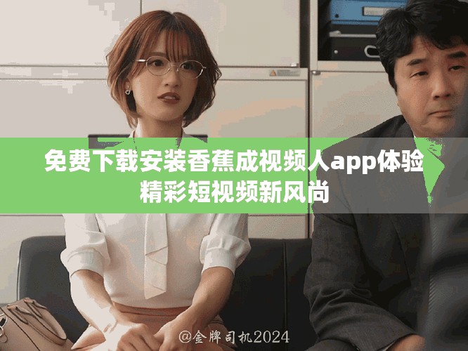 免费下载安装香蕉成视频人app体验精彩短视频新风尚