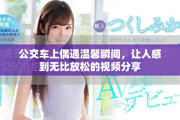 公交车上偶遇温馨瞬间，让人感到无比放松的视频分享
