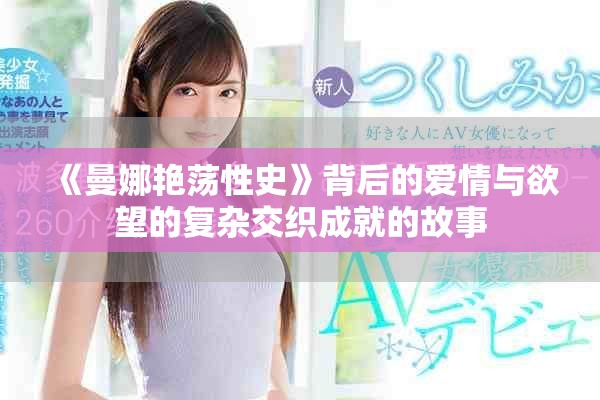 《曼娜艳荡性史》背后的爱情与欲望的复杂交织成就的故事