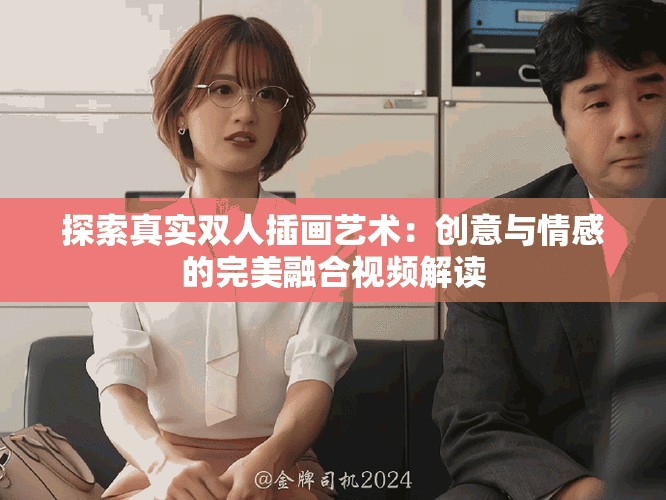 探索真实双人插画艺术：创意与情感的完美融合视频解读