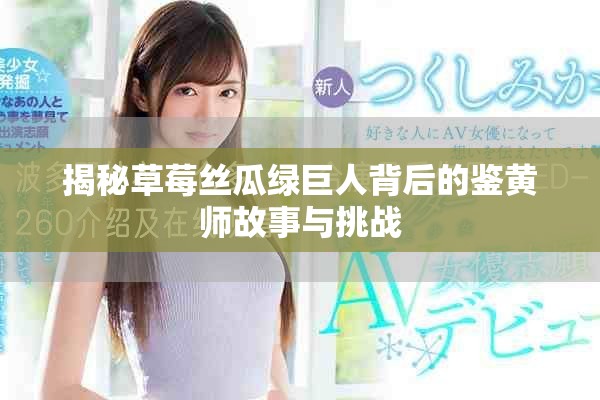 揭秘草莓丝瓜绿巨人背后的鉴黄师故事与挑战