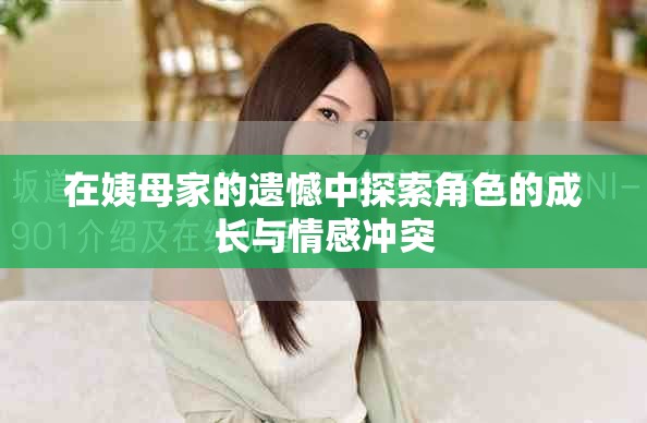 在姨母家的遗憾中探索角色的成长与情感冲突
