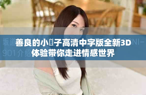 善良的小峓子高清中字版全新3D体验带你走进情感世界