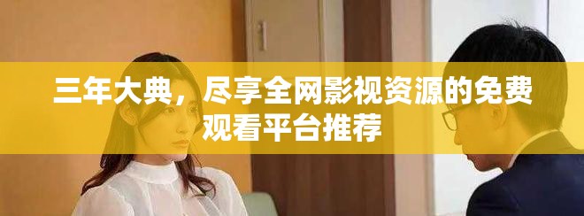 三年大典，尽享全网影视资源的免费观看平台推荐