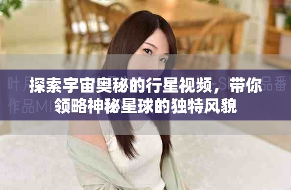 探索宇宙奥秘的行星视频，带你领略神秘星球的独特风貌