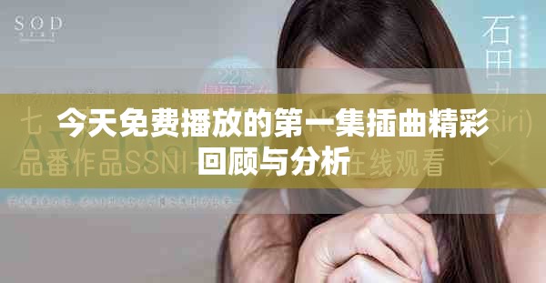 今天免费播放的第一集插曲精彩回顾与分析