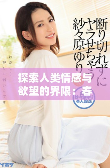 探索人类情感与欲望的界限：春药的深层意义与影响分析