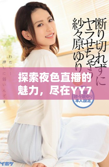 探索夜色直播的魅力，尽在YY77TV互动新体验