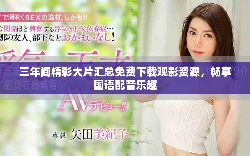 三年间精彩大片汇总免费下载观影资源，畅享国语配音乐趣