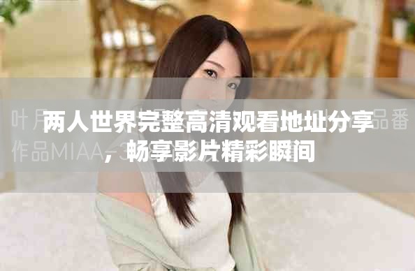 两人世界完整高清观看地址分享，畅享影片精彩瞬间