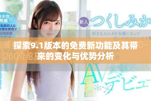 探索9.1版本的免费新功能及其带来的变化与优势分析