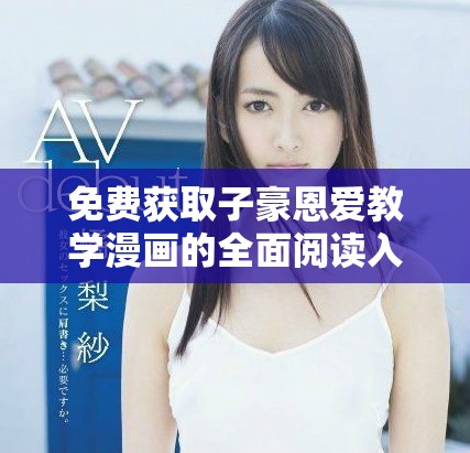 免费获取子豪恩爱教学漫画的全面阅读入口分享