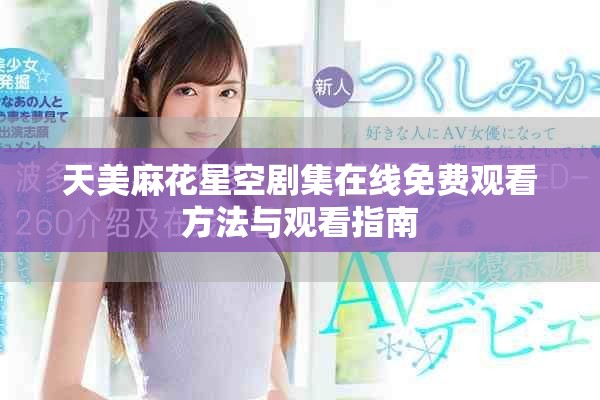 天美麻花星空剧集在线免费观看方法与观看指南