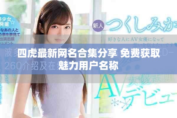 四虎最新网名合集分享 免费获取魅力用户名称