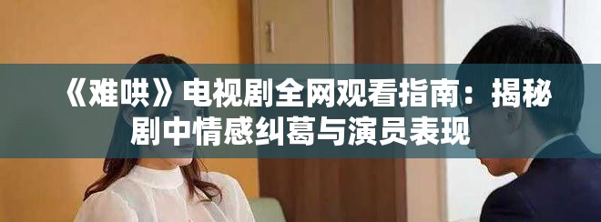 《难哄》电视剧全网观看指南：揭秘剧中情感纠葛与演员表现