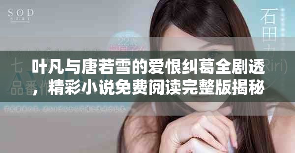 叶凡与唐若雪的爱恨纠葛全剧透，精彩小说免费阅读完整版揭秘