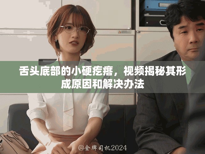 舌头底部的小硬疙瘩，视频揭秘其形成原因和解决办法