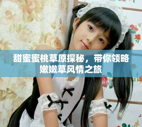 甜蜜蜜桃草原探秘，带你领略嫩嫩草风情之旅