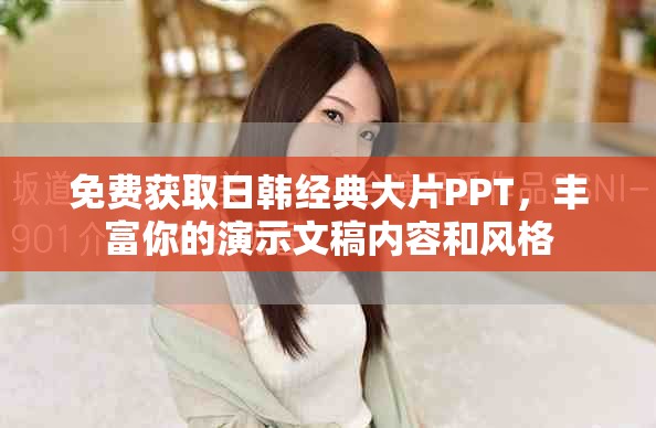 免费获取日韩经典大片PPT，丰富你的演示文稿内容和风格