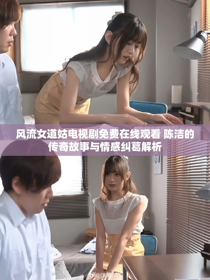 风流女道姑电视剧免费在线观看 陈洁的传奇故事与情感纠葛解析