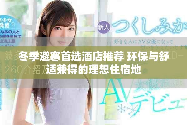 冬季避寒首选酒店推荐 环保与舒适兼得的理想住宿地
