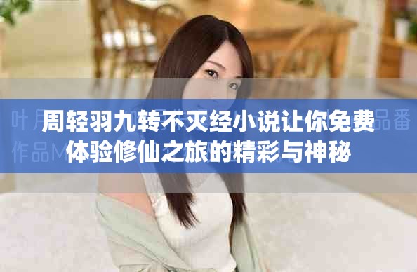 周轻羽九转不灭经小说让你免费体验修仙之旅的精彩与神秘