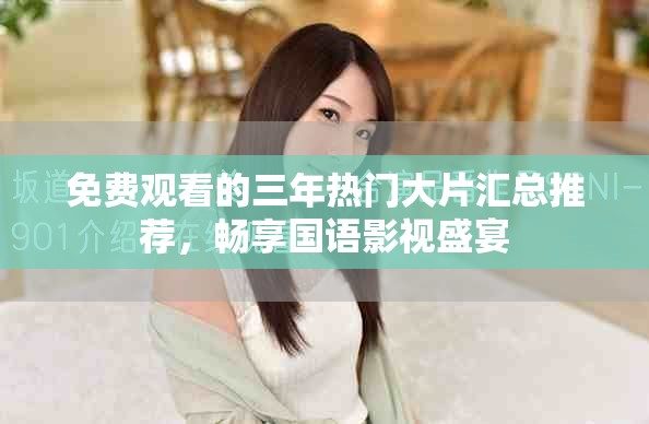 免费观看的三年热门大片汇总推荐，畅享国语影视盛宴