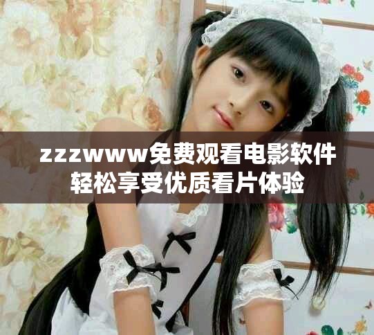 zzzwww免费观看电影软件轻松享受优质看片体验