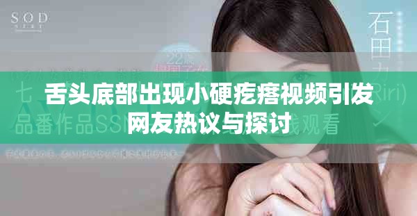 舌头底部出现小硬疙瘩视频引发网友热议与探讨