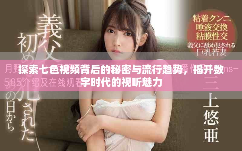 探索七色视频背后的秘密与流行趋势，揭开数字时代的视听魅力