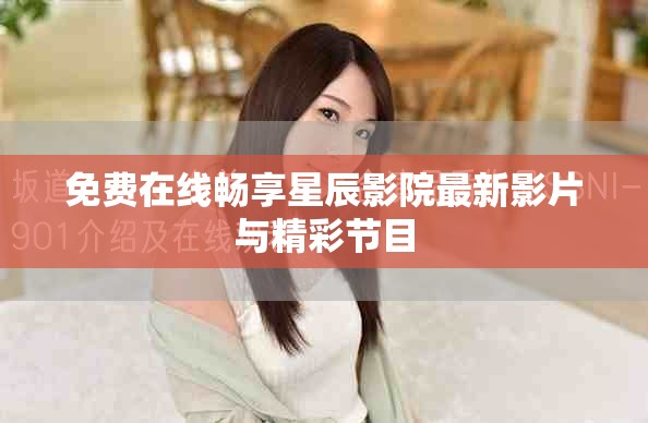 免费在线畅享星辰影院最新影片与精彩节目